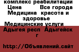 комплекс реабилитации › Цена ­ 500 - Все города Медицина, красота и здоровье » Медицинские услуги   . Адыгея респ.,Адыгейск г.